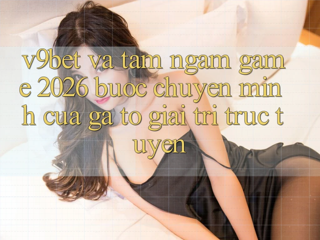 V9bet và Tầm Ngắm Game 2026: Bước Chuyển Mình Của Gã To Giải Trí Trực Tuyến V9bet và Tầm Ngắm Game 2026: Bước Chuyển Mình Của Gã To Giải Trí Trực Tuyến