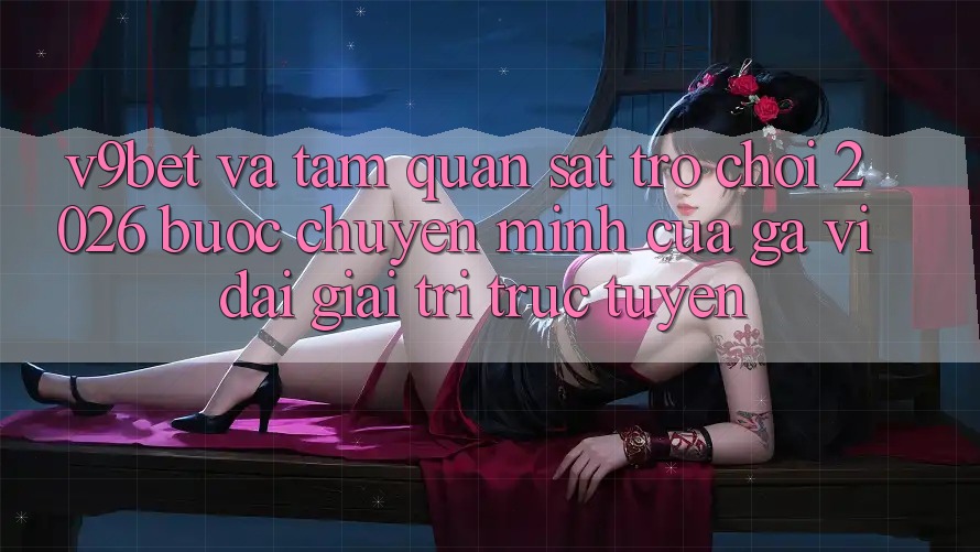 V9bet và Tầm Quan sát Trò chơi 2026: Bước Chuyển Mình Của Gã Vĩ đại Giải Trí Trực Tuyến