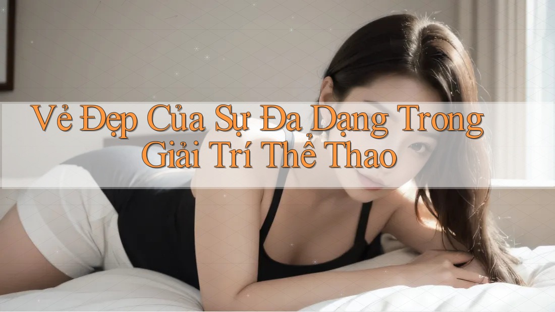 Vẻ Đẹp Của Sự Đa Dạng Trong Giải Trí Thể Thao Vẻ Đẹp Của Sự Đa Dạng Trong Giải Trí Thể Thao