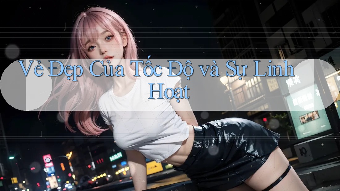 Vẻ Đẹp Của Tốc Độ và Sự Linh Hoạt Vẻ Đẹp Của Tốc Độ và Sự Linh Hoạt