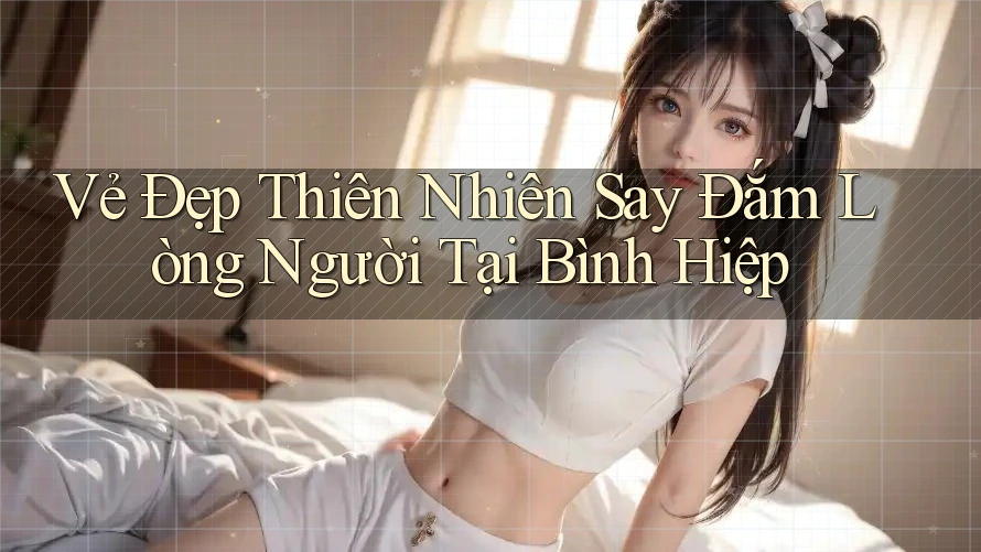 Vẻ Đẹp Thiên Nhiên Say Đắm Lòng Người Tại Bình Hiệp Vẻ Đẹp Thiên Nhiên Say Đắm Lòng Người Tại Bình Hiệp