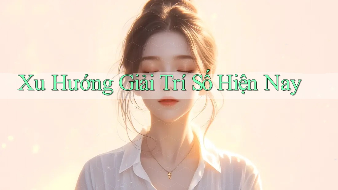 Xu Hướng Giải Trí Số Hiện Nay