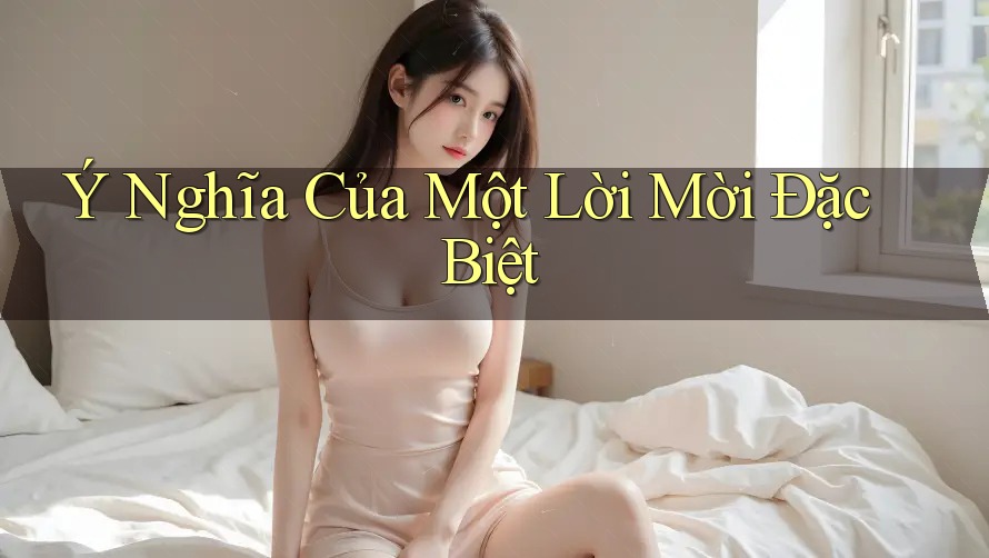 Ý Nghĩa Của Một Lời Mời Đặc Biệt